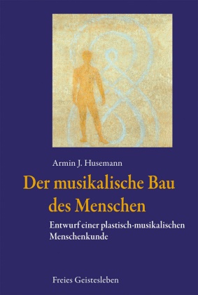 Armin J Husemann, Armin J. Husemann - Der musikalische Bau des Menschen - Entwurf einer plastisch-musikalischen Menschenkunde