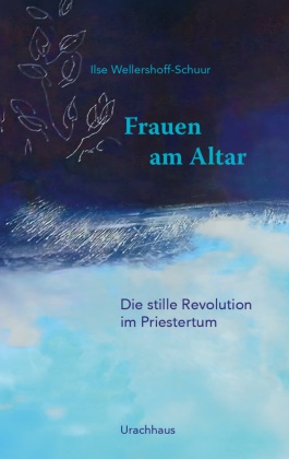 Ilse Wellershoff-Schuur - Frauen am Altar - Die stille Revolution im Priestertum