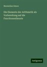 Maximilian Simon - Die Elemente der Arithmetik als Vorbereitung auf die Functionentheorie