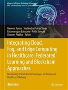 Balamurugan Balusamy, Balamurug Balusamy et al, Naween Kumar, Chander Prabha, Shailendra Pratap Singh, Prithi Samuel - Integrating Cloud, Fog, and Edge Computing in Healthcare: Federated Learning and Blockchain Approaches