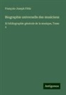 François-Joseph Fétis - Biographie universelle des musiciens