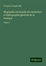 François-Joseph Fétis - Biographie universelle des musiciens et bibliographie générale de la musique
