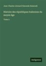 Jean-Charles-Léonard Simonde Sismondi - Histoire des républiques italiennes du moyen âge