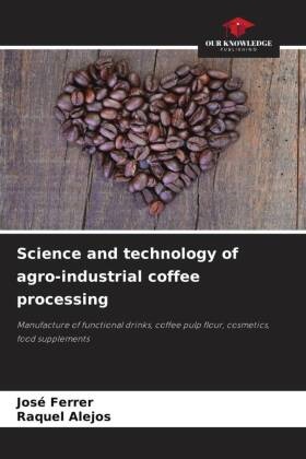 Raquel Alejos, José Ferrer - Science and technology of agro-industrial coffee processing Manufacture of functional drinks, coffee pulp flour, cosmetics, food supplements