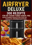 Frida Kochlust, Frida Kochlust - Airfryer Deluxe: 300 Rezepte für die COSORI Turbo Tower Pro - Doppelkammmer-Heißluftfritteuse mit DualBlaze, Keramikbeschichtung
