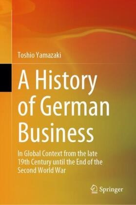 Toshio Yamazaki - A History of German Business - In Global Context from the late 19th Century until the End of the Second World War
