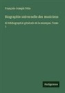 François-Joseph Fétis - Biographie universelle des musiciens