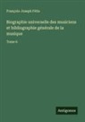 François-Joseph Fétis - Biographie universelle des musiciens et bibliographie générale de la musique