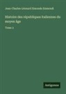 Jean-Charles-Léonard Simonde Sismondi - Histoire des républiques italiennes du moyen âge