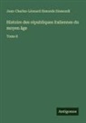 Jean-Charles-Léonard Simonde Sismondi - Histoire des républiques italiennes du moyen âge
