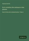 Charles Darwin - De la variation des animaux et des plantes