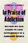 Elizabeth F. S. Roberts, Roberts Elizabeth F. S. - In Praise of Addiction