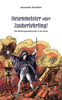 Alexander Schatten - Hexenmeister oder Zauberlehrling? Die Wissensgesellschaft in der Krise
