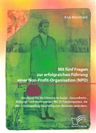 Anja Mannhard - Mit fünf Fragen zur erfolgreichen Führung einer Non-Profit-Organisation (NPO). Handbuch für die Führung im Sozial-, Gesundheits-, Bildungs- und Vereinswesen. Mit 25 Praxisimpulsen, die den Führungsalltag nachhaltig zum Besseren verändern