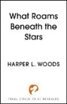 Harper L. Woods, Harper L Woods, Harper L. Woods - What Roams Beneath the Stars