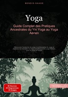 Bendis Saage, Bendis A. I. Saage - Français - Yoga: Guide Complet des Pratiques Ancestrales du Yin Yoga au Yoga Aérien