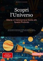 Bendis Saage, Bendis A. I. Saage - Italiano - Scopri l'Universo: Atlante di Astronomia e Guida allo Spazio Profondo