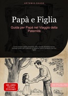 Artemis Saage, Artemis Saage - Italiano, Saage Media Gmbh - Italiano - Papà e Figlia: Guida per Papà nel Viaggio della Paternità