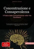 Bendis Saage, Bendis A. I. Saage - Italiano - Concentrazione e Consapevolezza: Il Potere della Concentrazione nella Vita Quotidiana