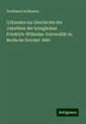 Ferdinand Ascherson - Urkunden zur Geschichte der Jubelfeier der königlichen Friedrich-Wilhelms-Universität zu Berlin im October 1860