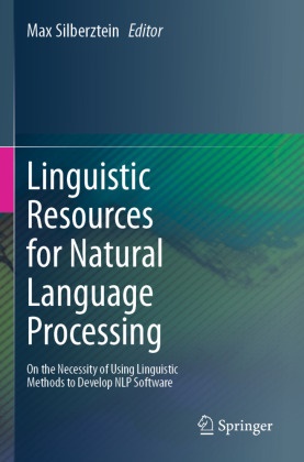 Max Silberztein - Linguistic Resources for Natural Language Processing On the Necessity of Using Linguistic Methods to Develop NLP Software