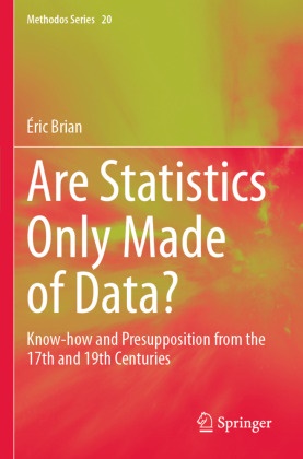 Éric Brian - Are Statistics Only Made of Data? Know-how and Presupposition from the 17th and 19th Centuries