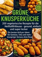 Lena Dirk - Grüne Knusperküche    200 Vegetarische Rezepte für die Heißluftfritteuse gesund, einfach Und super lecker