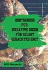 Willi Meinecke - Brotgenuss Pur: Kreative Ideen für selbstgebacktes Brot