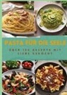 Sabine Müller - PASTA FÜR DIE SEELE: ÜBER 150 REZEPTE MIT LIEBE GEKOCHT : Meisterhafte italienische Pasta-Rezepte für Anfänger und Fortgeschrittene