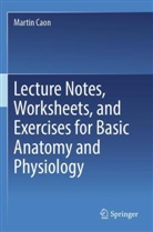 Martin Caon - Lecture Notes, Worksheets, and Exercises for Basic Anatomy and Physiology