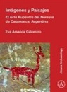 Eva Amanda Calomino - Imagenes Y Paisajes: El Arte Rupestre Del Noreste De Catamarca,