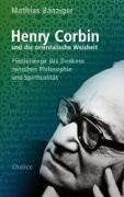 Mathias Bänziger, Henry Corbin - Henry Corbin und die orientalische Weisheit Pionierwege des Denkens zwischen Philosophie und Spiritualität