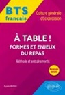 Agnès Felten - A table ! : formes et enjeux du repas : BTS français, culture générale et expression, méthode et entraînements, exame...