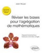 Julien Rouyer - Réviser les bases pour l'agrégation de mathématiques : rappels fondamentaux, exercices d'annales corrigés : concours ...