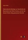 Anton Fahne - Diplomatische Beiträge zur Geschichte der Baumeister des Kölner Domes, und der bei diesem Werke tätig gewesenen Künstler