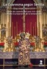 Enrique Guevara Pérez, Jesús Romero Dorado - La Cuaresma según Sevilla : claves de cuarenta días para vivir como cofrades la preparación de la Semana Santa
