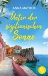 Anna Matheis - Unter der sizilianischen Sonne | Ein romantischer Second Chance Roman &uuml;ber das Leben, die Liebe und italienische K&ouml;stlichkeiten