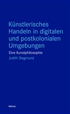 Judith Siegmund - Künstlerisches Handeln in digitalen und postkolonialen Umgebungen