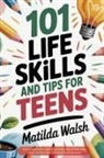 Matilda Walsh - 101 Life Skills and Tips for Teens - How to succeed in school, boost your self-confidence, set goals, save money, cook, clean, start a business and lots more