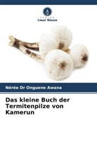 Nérée Dr Onguene Awana, Nérée Onguene Awana - Das kleine Buch der Termitenpilze von Kamerun