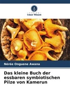 Nérée Onguene Awana - Das kleine Buch der essbaren symbiotischen Pilze von Kamerun