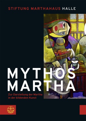Auftrag der Stiftung Marthahaus, Im Auftrag der Stiftung Marthahaus, Im Auftrag der Stiftung Marthahaus Halle herausgegeben, Im Auftrag der Stiftung Marthahaus Halle herausgegeben von Norbert Kreis, Norbert Kreis - Mythos Martha Zur Darstellung der Martha in der bildenden Kunst