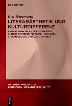 Eva Wiegmann - Literarästhetik und Kulturdifferenz - Anders denken, anders schreiben, anders sehen bei Friedrich Schlegel, Stefan George und Carl Einstein