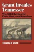 Timothy B Smith, Timothy B. Smith - Grant Invades Tennessee The 1862 Battles for Forts Henry and Donelson