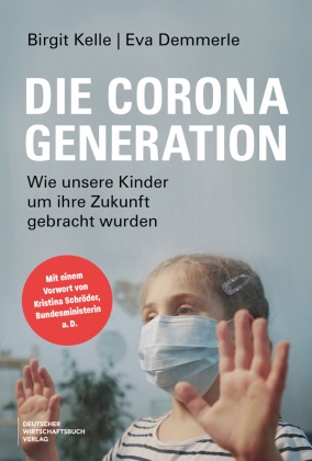 Eva Demmerle, Birgit Kelle - Die Corona-Generation Wie unsere Kinder um ihre Zukunft gebracht wurden. Von Schulschließungen, Lockdowns, überzogenen Maßnahmen und warum sich die Politik den Folgen verweigert.