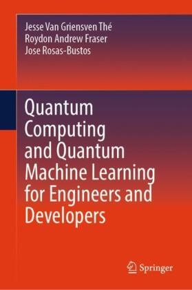 Roydon Andrew Fraser, Ros, Jose Rosas-Bustos, Van Grien, Jesse Van Griensven Thé - Quantum Computing and Quantum Machine Learning for Engineers and Developers