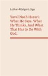 Lothar-Rüdiger Lütge - Yuval Noah Harari: What He Says. What He Thinks. And What That Has to Do With God