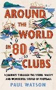 Paul Watson, Watson Paul, Watson Paul - Around the World in 80 Clubs A Journey Through the Weird, Wacky and Wonderful World of Football