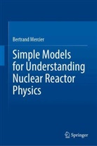 Bertrand Mercier - Simple Models for Understanding Nuclear Reactor Physics