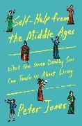 Peter Jones - Self-Help from the Middle Ages What the Seven Deadly Sins Can Teach Us About Living